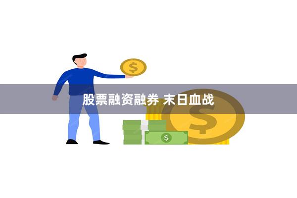 股票融资融券 末日血战