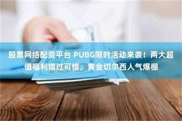 股票网络配资平台 PUBG限时活动来袭！两大超值福利错过可惜，黄金切尔西人气爆棚