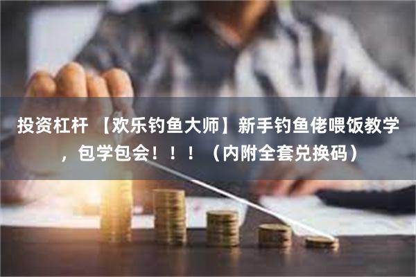 投资杠杆 【欢乐钓鱼大师】新手钓鱼佬喂饭教学，包学包会！！！（内附全套兑换码）