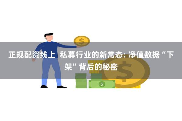 正规配资线上  私募行业的新常态: 净值数据“下架”背后的秘密