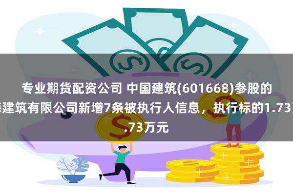 专业期货配资公司 中国建筑(601668)参股的中海建筑有限公司新增7条被执行人信息，执行标的1.73万元