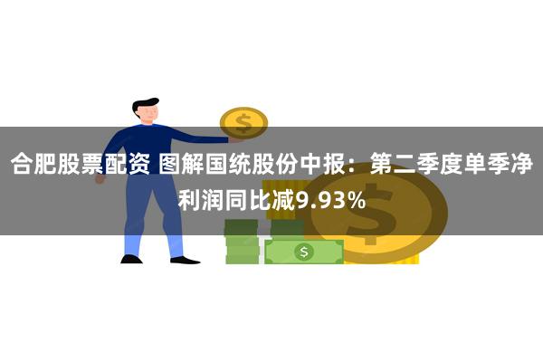 合肥股票配资 图解国统股份中报：第二季度单季净利润同比减9.93%