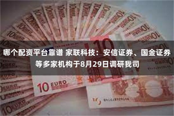 哪个配资平台靠谱 家联科技：安信证券、国金证券等多家机构于8月29日调研我司