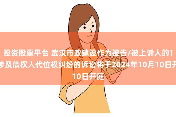 投资股票平台 武汉市政建设作为被告/被上诉人的1起涉及债权人代位权纠纷的诉讼将于2024年10月10日开庭