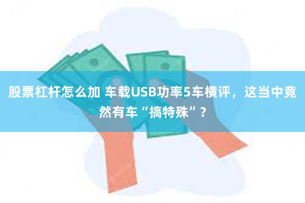 股票杠杆怎么加 车载USB功率5车横评，这当中竟然有车“搞特殊”？