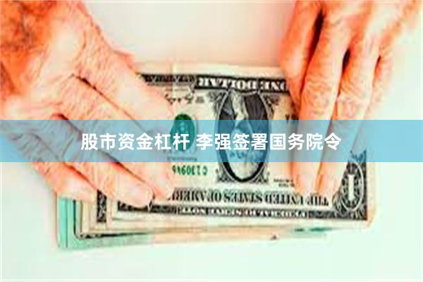 股市资金杠杆 李强签署国务院令