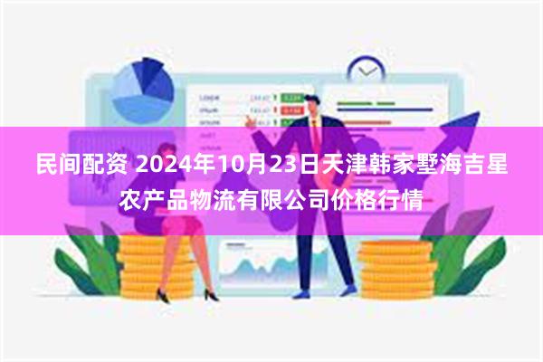 民间配资 2024年10月23日天津韩家墅海吉星农产品物流有限公司价格行情