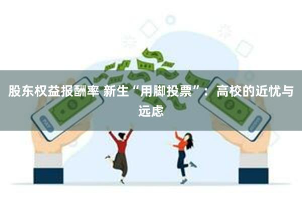 股东权益报酬率 新生“用脚投票”：高校的近忧与远虑