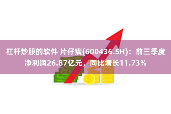 杠杆炒股的软件 片仔癀(600436.SH)：前三季度净利润26.87亿元，同比增长11.73%