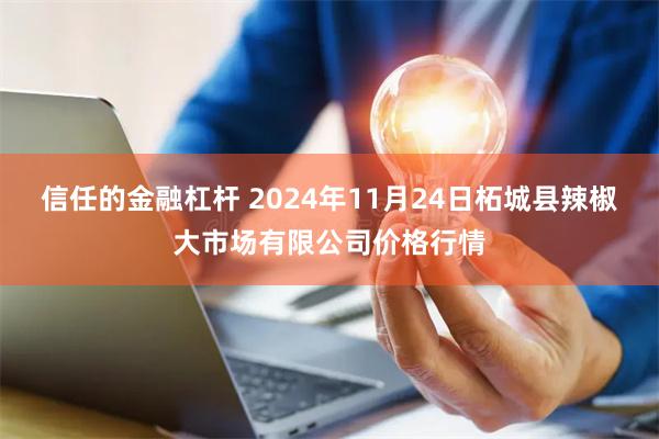 信任的金融杠杆 2024年11月24日柘城县辣椒大市场有限公司价格行情