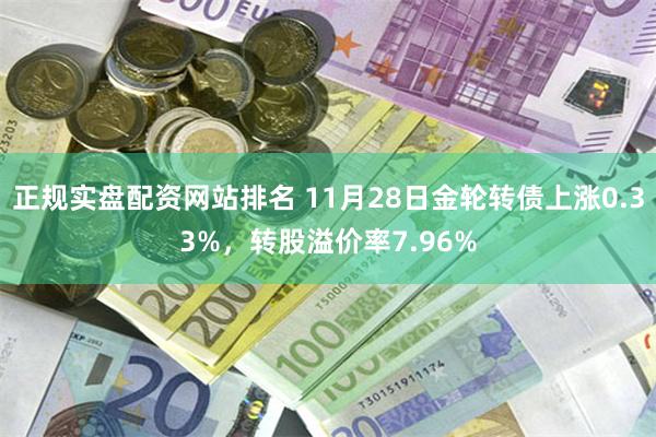 正规实盘配资网站排名 11月28日金轮转债上涨0.33%，转股溢价率7.96%