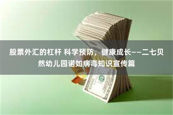 股票外汇的杠杆 科学预防，健康成长——二七贝然幼儿园诺如病毒知识宣传篇