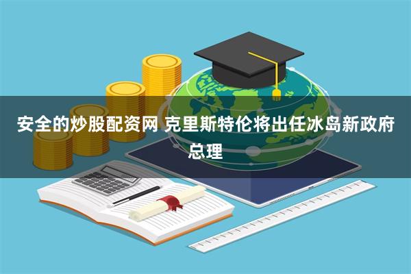 安全的炒股配资网 克里斯特伦将出任冰岛新政府总理