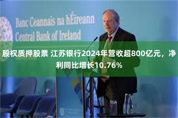 股权质押股票 江苏银行2024年营收超800亿元，净利同比增长10.76%