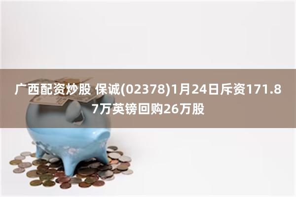 广西配资炒股 保诚(02378)1月24日斥资171.87万英镑回购26万股