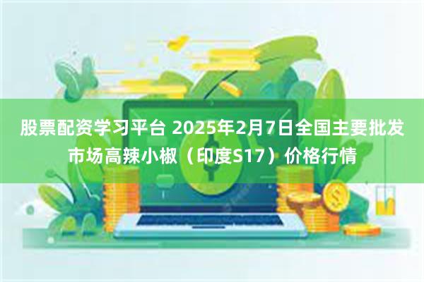 股票配资学习平台 2025年2月7日全国主要批发市场高辣小椒（印度S17）价格行情