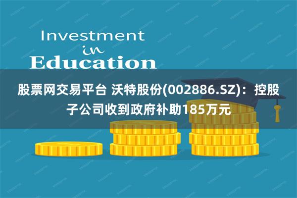 股票网交易平台 沃特股份(002886.SZ)：控股子公司收到政府补助185万元