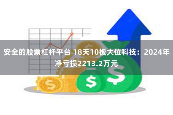 安全的股票杠杆平台 18天10板大位科技：2024年净亏损2213.2万元