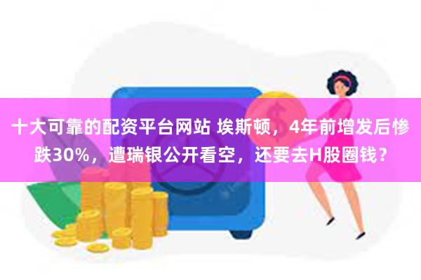 十大可靠的配资平台网站 埃斯顿，4年前增发后惨跌30%，遭瑞银公开看空，还要去H股圈钱？
