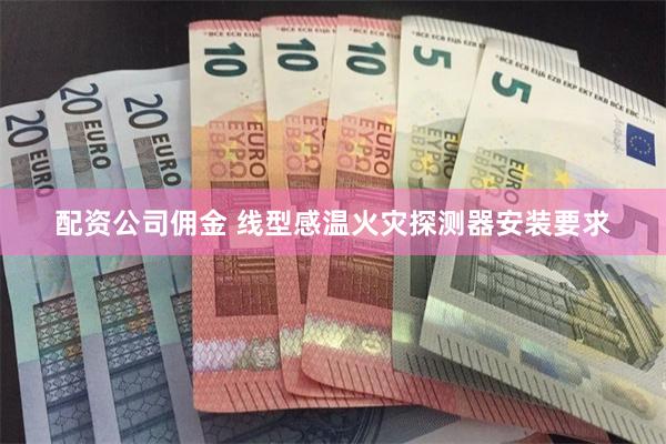 配资公司佣金 线型感温火灾探测器安装要求