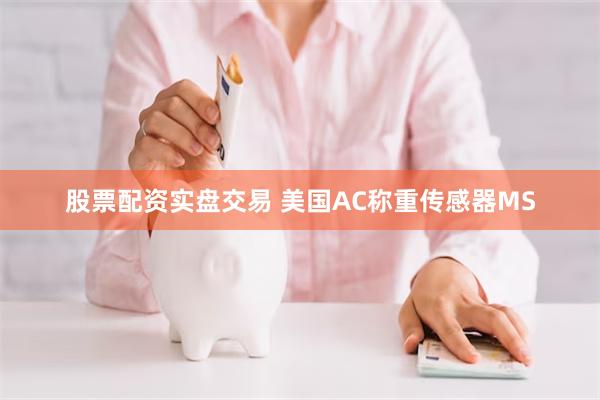 股票配资实盘交易 美国AC称重传感器MS
