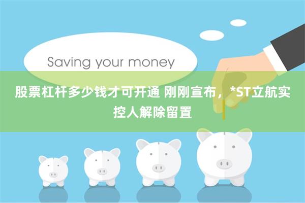 股票杠杆多少钱才可开通 刚刚宣布,*ST立航实控人解除留置